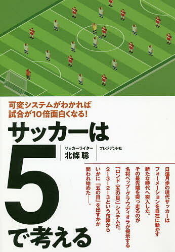 サッカーは5で考える 可変システムがわかれば試合が10倍面白くなる!／北條聡【1000円以上送料無料】