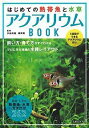 はじめての熱帯魚と水草アクアリウムBOOK 1週間でできるアクアリウム作り 飼い方・育て方がすぐわかるプロに学ぶ理想の水槽レイアウト 最新・人気の熱帯魚・水草カ...