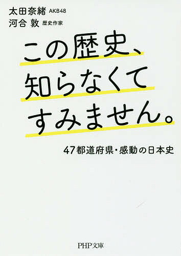 この歴史、知らなくてすみません。　47都道府県・感動の日本史／太田奈緒／河合敦【1000円以上送料無料】