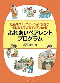 ふれあいペアレントプログラム 社会的コミュニケーション発達が気になる子の育て方がわかる／尾崎康子【1000円以上送料無料】