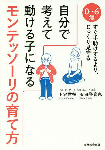 自分で考えて動ける子になるモンテッソーリの育て方 0～6歳すぐ手助けするより、じっくり見守る／上谷君枝／石田登喜恵