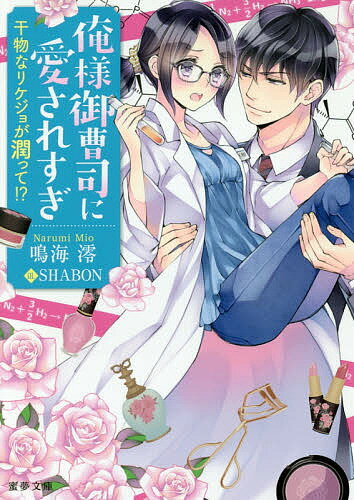 俺様御曹司に愛されすぎ 干物なリケジョが潤って!?／鳴海澪【1000円以上送料無料】