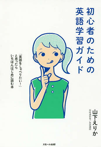 初心者のための英語学習ガイド 「英語をしゃべりたい!」と思ったらいちばんはじめに読む本／山下えりか【1000円以上送料無料】