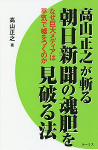 高山正之が斬る朝日新聞の魂胆を見破る法 なぜ巨大メディアは平気で嘘をつくのか/高山正之【1000円以上送料無料】