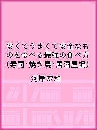 〔予約〕安くてうまくて安全なものを食べる最強の食べ方　（寿司・焼き鳥・居酒屋編）／河岸宏和【1000円以上送料無料】