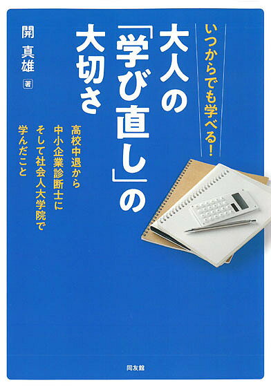 いつからでも学べる!大人の「学び直し」の大切さ 高校中退から中小企業診断士にそして社会人大学院で学んだこと／開真雄【1000円以上送料無料】