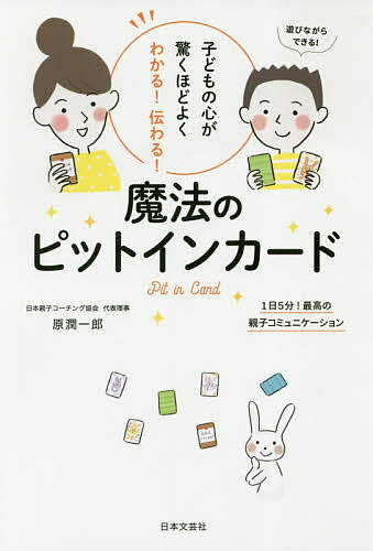 子どもの心が驚くほどよくわかる!伝わる!魔法のピットインカード 1日5分!最高の親子コミュニケーション／原潤一郎