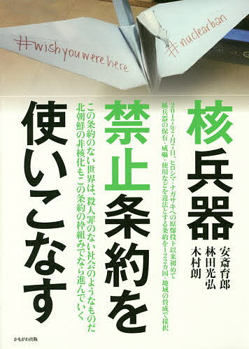【送料無料】核兵器禁止条約を使いこなす／安斎育郎／林田光弘／木村朗