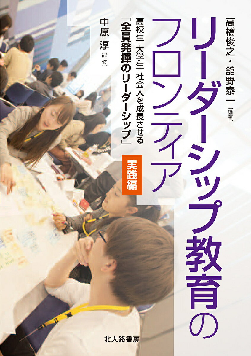Educational Welfare - 【送料無料】リーダーシップ教育のフロンティア 高校生・大学生・社会人を成長させる「全員発揮のリーダーシップ」 実践編／高橋俊之／舘野泰一／中原淳