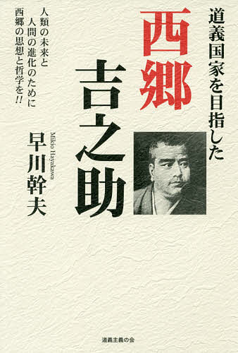 【送料無料】道義国家を目指した西郷吉之助 人類の未来と人間の進化のために西郷の思想と哲学を!!／早川幹夫