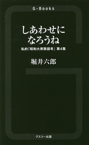 【送料無料】しあわせになろうね 私的「昭和大衆歌謡考」 第4集／堀井六郎