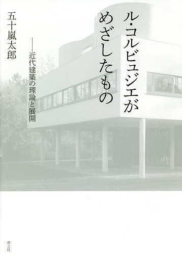 ル・コルビュジエがめざしたもの 近代建築の理論と展開／五十嵐太郎【1000円以上送料無料】