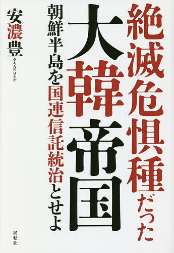 絶滅危惧種だった大韓帝国 朝鮮半島を国連信託統治とせよ／安濃豊【1000円以上送料無料】