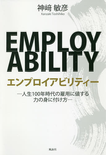 エンプロイアビリティー 人生100年時代の雇用に値する力の身に付け方／神崎敏彦