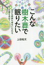 こんな樹木葬で眠りたい 自分も家族も幸せになれるお墓を求めて／上田裕文【1000円以上送料無料】