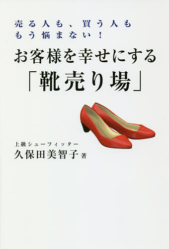 お客様を幸せにする「靴売り場」 売る人も、買う人ももう悩まない!／久保田美智子【1000円以上送料無料】