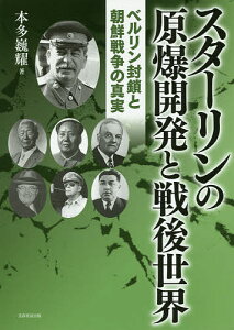 スターリンの原爆開発と戦後世界 ベルリン封鎖と朝鮮戦争の真実／本多巍耀【1000円以上送料無料】