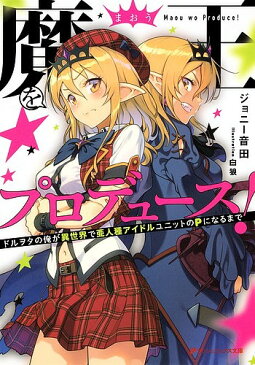 魔王をプロデュース！　ドルヲタの俺が異世界で亜人種アイドルユニットのPになるまで／ジョニー音田【1000円以上送料無料】