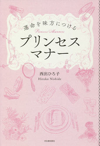 【送料無料】運命を味方につけるプリンセスマナー／西出ひろ子