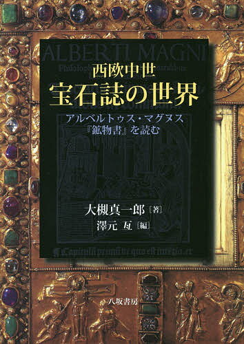 西欧中世宝石誌の世界 アルベルトゥス・マグヌス『鉱物書』を読む／アルベルトゥス・マグヌス／大槻真一郎／澤元亙