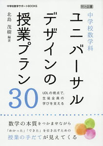 中学校数学科ユニバーサルデザインの授業プラン30 UDLの視点で,生徒全員の学びを支える 数学の本質をつかませながら「わかった」「できた」を引き出すための授業の手だてが見えてくる/北島茂樹【1000円以上送料無料】