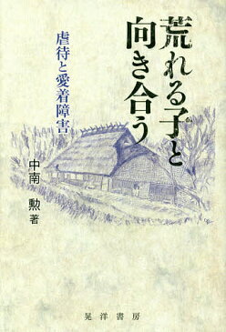 荒れる子と向き合う　虐待と愛着障害／中南勲【1000円以上送料無料】