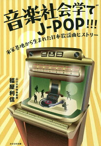 音楽社会学でJ-POP!!! 米軍基地から生まれた日本歌謡曲ヒストリー/福屋利信【1000円以上送料無料】