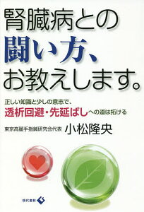 腎臓病との闘い方、お教えします。 正しい知識と少しの意志で、透析回避・先延ばしへの道は拓ける/小松隆央【1000円以上送料無料】