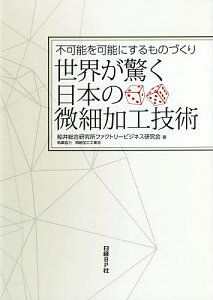 世界が驚く日本の微細加工技術 不可能を可能にするものづくり/船井総合研究所ファクトリービジネス研究会【1000円以上送料無料】