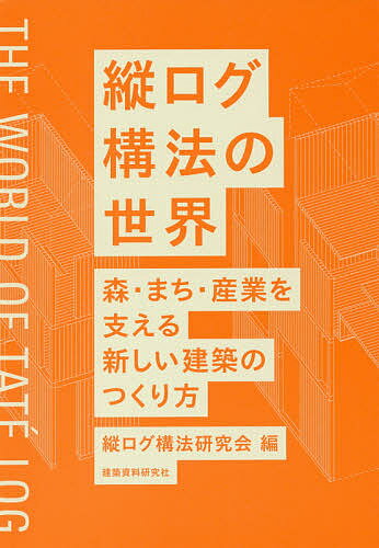 【送料無料】縦ログ構法の世界 森・まち・産業を支える新しい建築のつくり方／縦ログ構法研究会／網野禎昭／五十嵐太郎