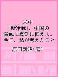 米中「新冷戦」、中国の脅威に真剣に備えよ。 今日、私が考えたこと／原田義昭【1000円以上送料無料】