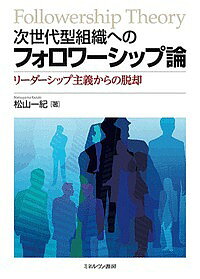 【送料無料】次世代型組織へのフォロワーシップ論 リーダーシップ主義からの脱却／松山一紀