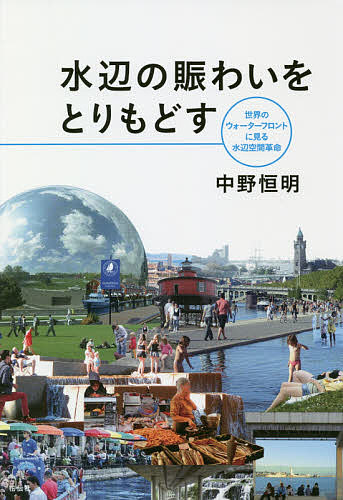 【送料無料】水辺の賑わいをとりもどす 世界のウォーターフロントに見る水辺空間革命／中野恒明