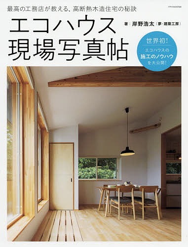 【送料無料】エコハウス現場写真帖 最高の工務店が教える、高断熱木造住宅の秘訣／岸野浩太