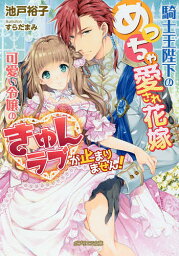 騎士王陛下のめっちゃ愛され花嫁 可愛い令嬢のきゅんラブが止まりません!／池戸裕子【1000円以上送料無料】