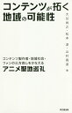 コンテンツが拓く地域の可能性 コンテンツ製作者・地域社会・ファンの三方良しをかなえるアニメ聖地巡礼/大谷尚之/松本淳/山村高淑【1000円以上送料無料】