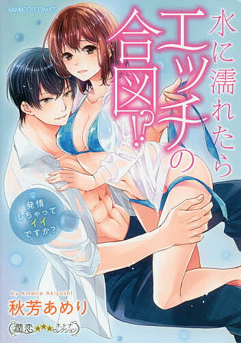 【送料無料】水に濡れたらエッチの合図!? 発情しちゃ／秋芳あめり