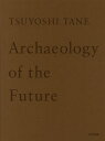 TSUYOSHI TANE Archaeology of the Future ̋L cziW^cy1000~ȏ㑗z