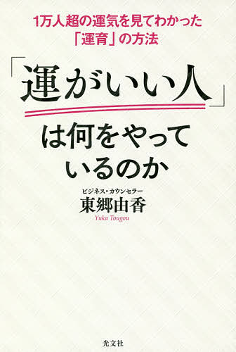 「運がいい人」は何をやっているのか　1万人超の運気を見てわかった「運育」の方法／東郷由香【10...