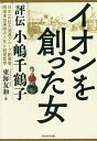 イオンを創った女 評伝小嶋千鶴子 日本一の巨大流通グループ創業者、岡田卓也実姉の人生と経営哲学／東海友和【1000円以上送料無料】