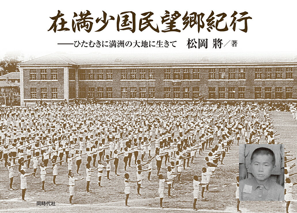 在満少国民望郷紀行 ひたむきに満洲の大地に生きて／松岡將【1000円以上送料無料】