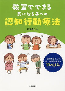 教室でできる気になる子への認知行動療法 「認知の歪み」から起こる行動を変える13の技法／松浦直己【1000円以上送料無料】