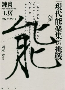 「現代能楽集」の挑戦 錬肉工房1971-2017/岡本章【1000円以上送料無料】