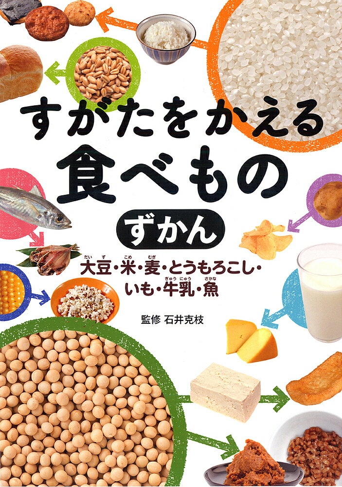 すがたをかえる食べものずかん 大豆・米・麦・とうもろこし・いも・牛乳・魚／石井克枝【1000円以上送料無料】