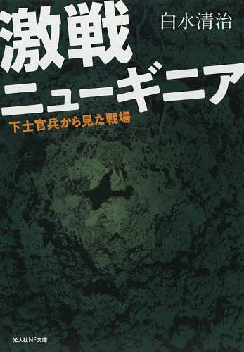 【送料無料】激戦ニューギニア 下士官兵から見た戦場／白水清治