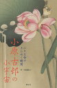 小原古邨の小宇宙(ミクロコスモス) 小さな命のきらめく瞬間/小原古邨/小池満紀子【1000円以上送料無料】