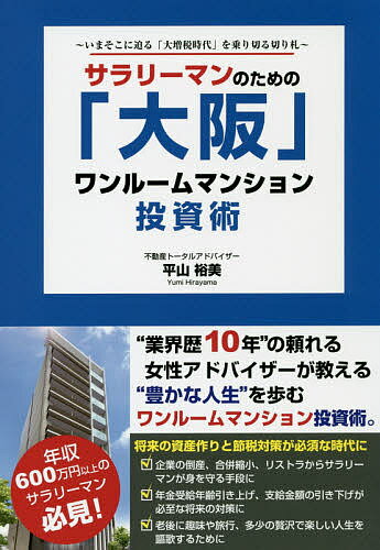 サラリーマンのための「大阪」ワンルームマンション投資術 いまそこに迫る「大増税時代」を乗り切る切り札／平山裕美