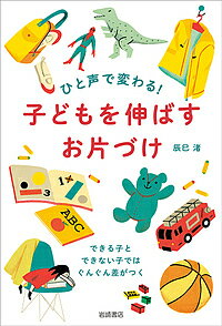 【送料無料】ひと声で変わる!子どもを伸ばすお片づけ できる子とできない子ではぐんぐん差がつく／辰巳渚