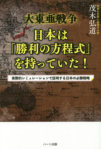 大東亜戦争日本は「勝利の方程式」を持っていた! 実際的シミュレーションで証明する日本の必勝戦略／茂木弘道【1000円以上送料無料】