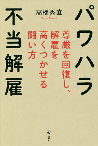 【送料無料】パワハラ不当解雇 尊厳を回復し、解雇を高くつかせる闘い方／高橋秀直